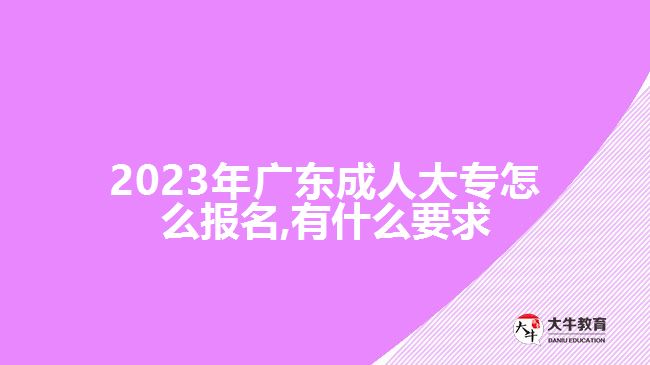 2023年廣東成人大專怎么報名,有什么要求