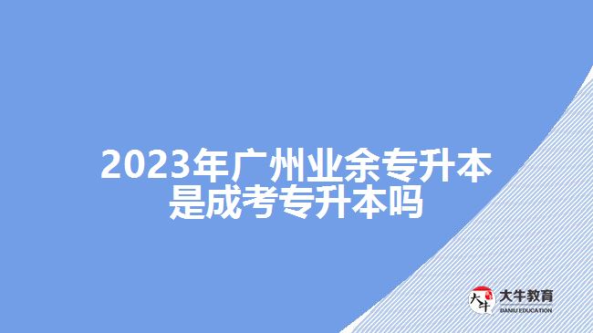 廣州業(yè)余專升本是成考專升本嗎