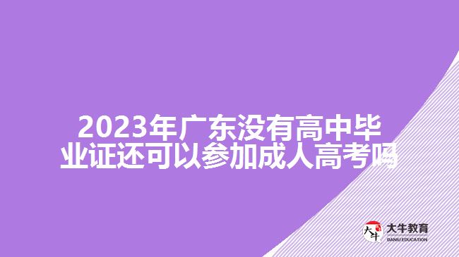 2023年廣東沒有高中畢業(yè)證還可以參加成人高考嗎