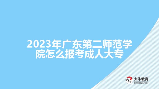 2023年廣東第二師范學(xué)院怎么報考成人大專