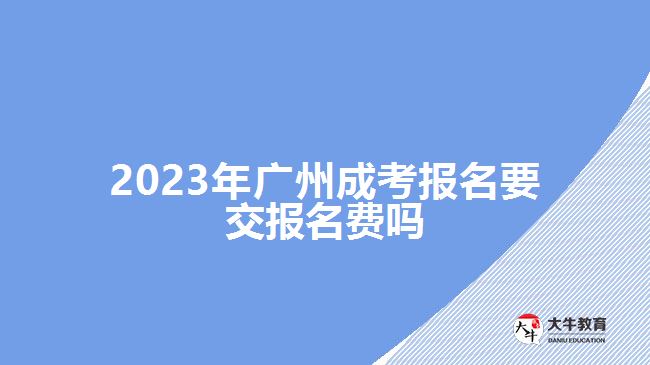 2023年廣州成考報名要交報名費嗎