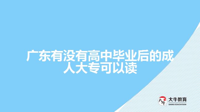 廣東有沒(méi)有高中畢業(yè)后的成人大?？梢宰x