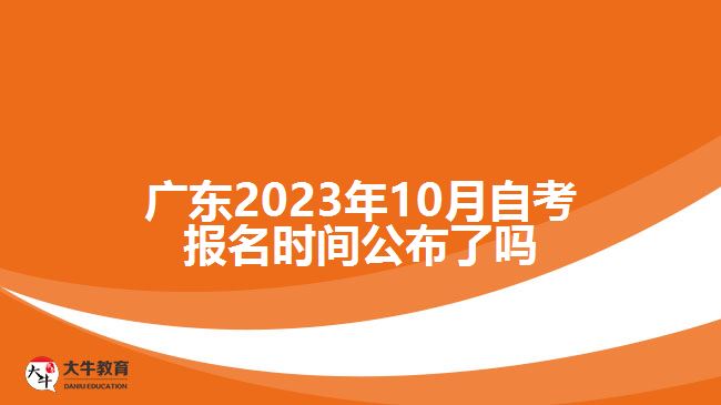 廣東2023年10月自考報名時間公布了嗎