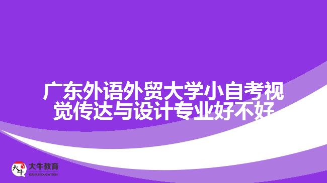 廣東外語外貿(mào)大學小自考視覺傳達與設(shè)計專業(yè)好不好