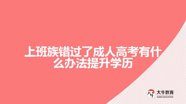 上班族錯過了成人高考有什么辦法提升學歷