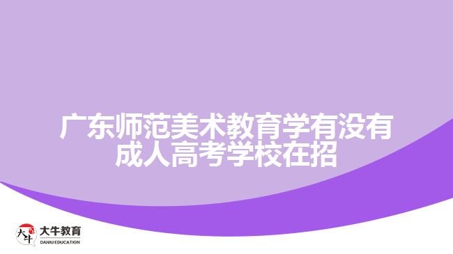 廣東師范美術(shù)教育學有沒有成人高考學校在招