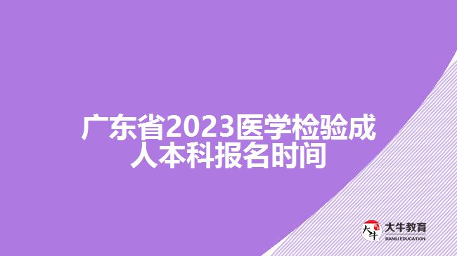 廣東省2023醫(yī)學(xué)檢驗(yàn)成人本科報(bào)名時(shí)間