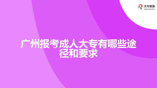 廣州報考成人大專有哪些途徑和要求