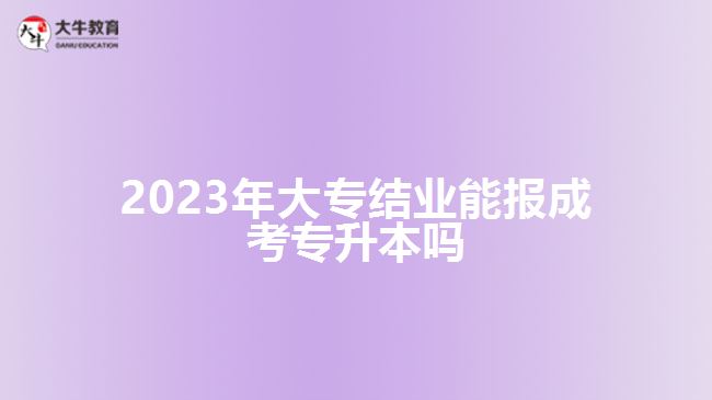 2023年大專結(jié)業(yè)能報成考專升本嗎