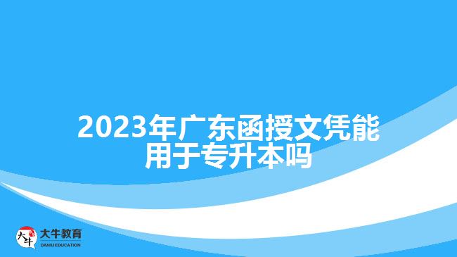 2023年廣東函授文憑能用于專升本嗎