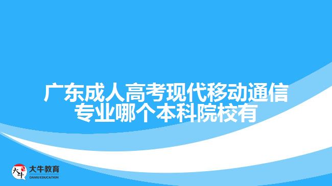 廣東成人高考現(xiàn)代移動(dòng)通信專(zhuān)業(yè)哪個(gè)本科院校有