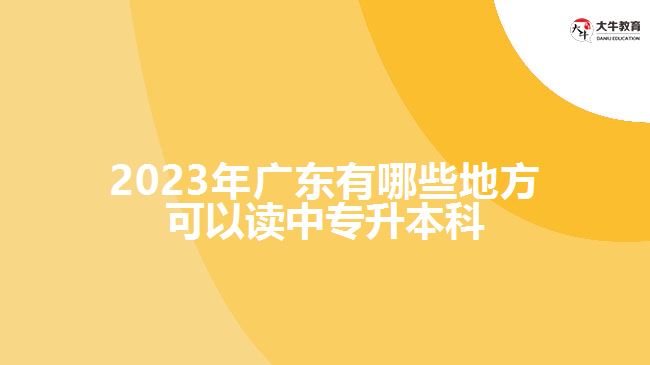 2023年廣東有哪些地方可以讀中專升本科