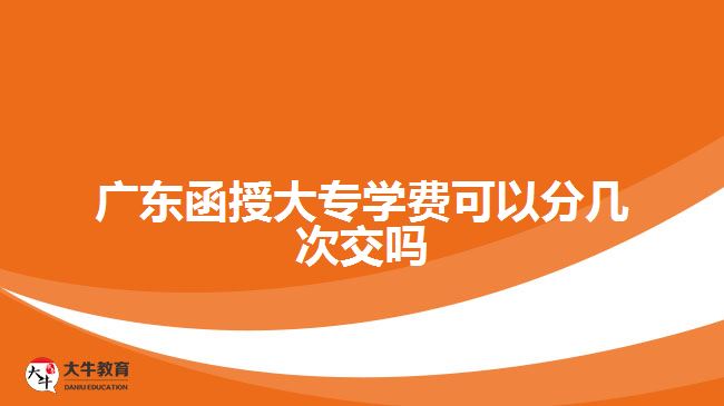 廣東函授大專學(xué)費(fèi)可以分幾次交嗎