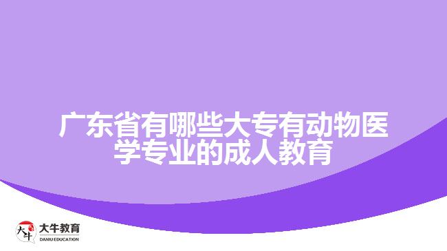 廣東省有哪些大專有動物醫(yī)學(xué)專業(yè)的成人教育