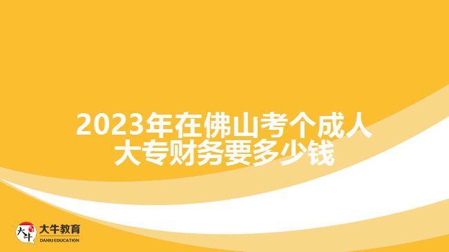 2023年在佛山考個成人大專財務要多少錢