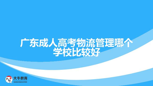 廣東成人高考物流管理哪個(gè)學(xué)校比較好