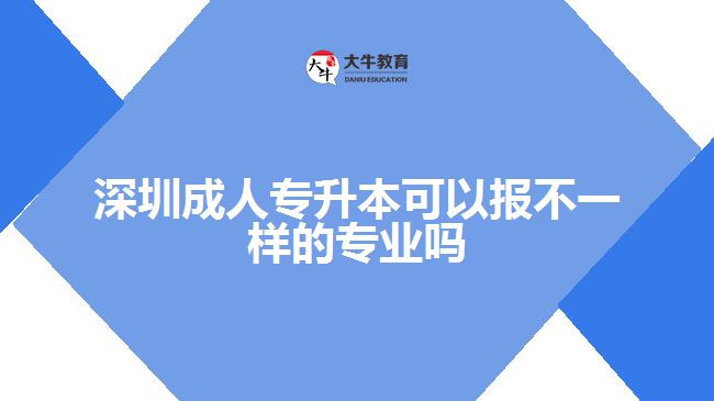 深圳成人專升本可以報(bào)不一樣的專業(yè)嗎