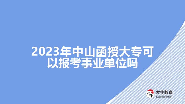 2023年中山函授大專可以報(bào)考事業(yè)單位嗎