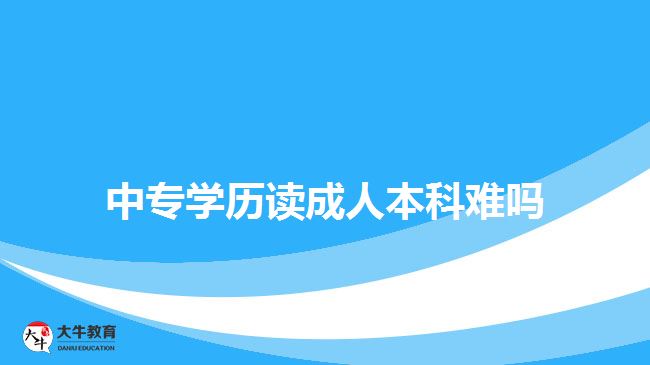 中專學(xué)歷讀成人本科難嗎