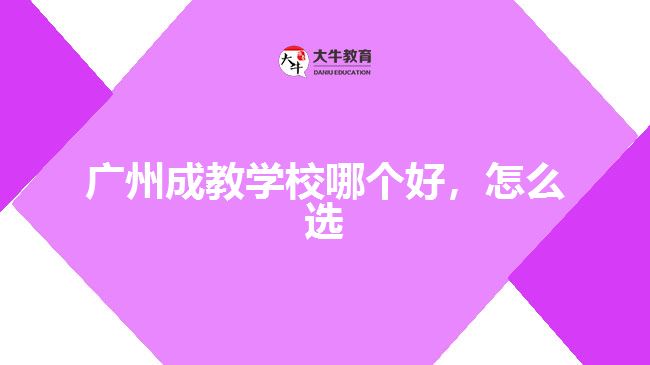 廣州成教學(xué)校哪個(gè)好，怎么選