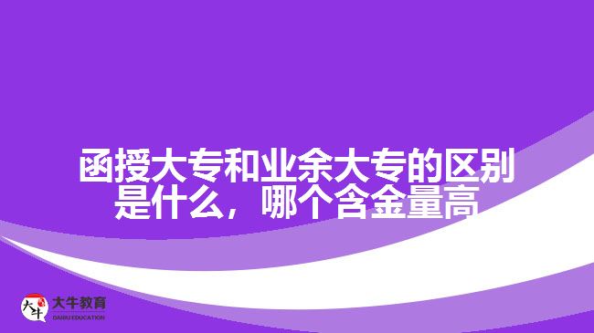 函授大專和業(yè)余大專的區(qū)別是什么，哪個(gè)含金量高