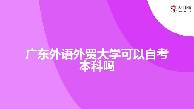 廣東外語外貿(mào)大學(xué)可以自考本科嗎