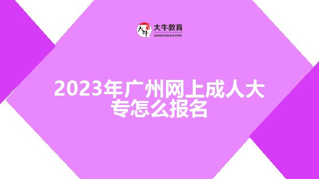 2023年廣州網(wǎng)上成人大專怎么報名