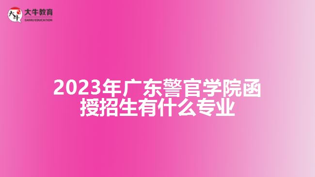 2023年廣東警官學(xué)院函授招生有什么專業(yè)