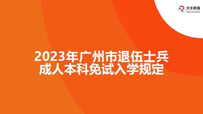 2023年廣州市退伍士兵成人本科免試入學(xué)規(guī)定