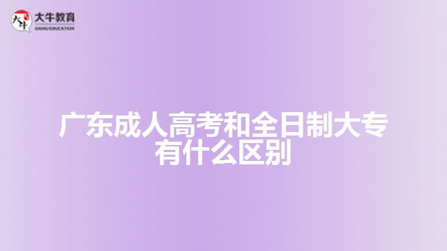 廣東成人高考和全日制大專有什么區(qū)別