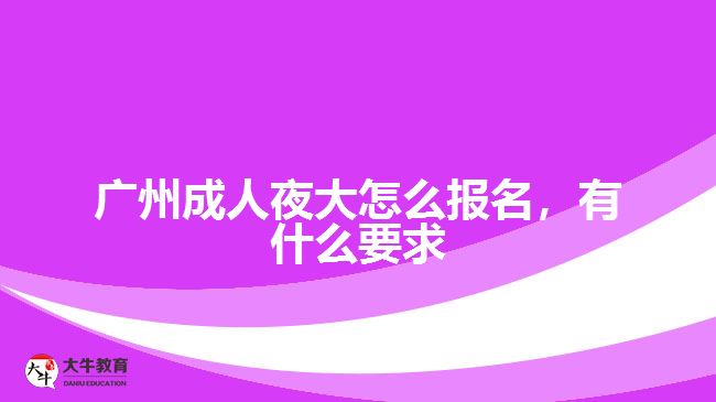 廣州成人夜大怎么報(bào)名，有什么要求