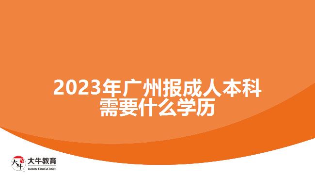 2023年廣州報(bào)成人本科需要什么學(xué)歷