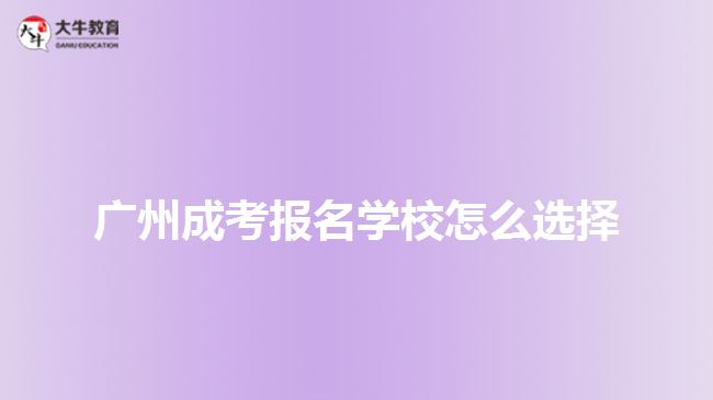 廣州成考報名學校怎么選擇