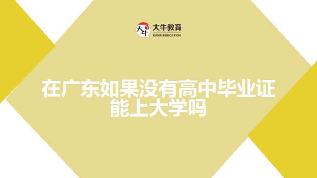 在廣東如果沒有高中畢業(yè)證能上大學嗎