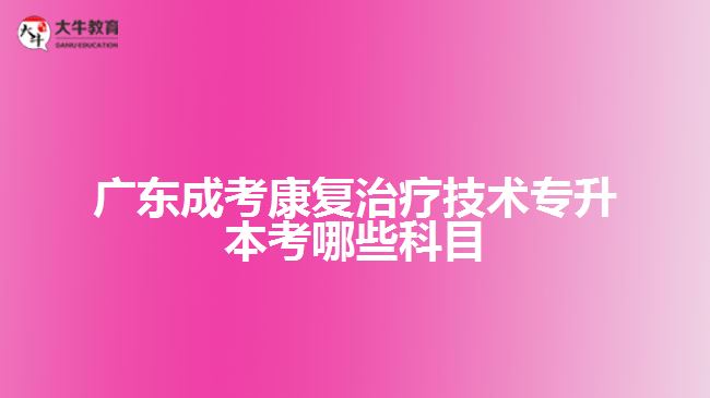 廣東成考康復(fù)治療技術(shù)專升本考哪些科目