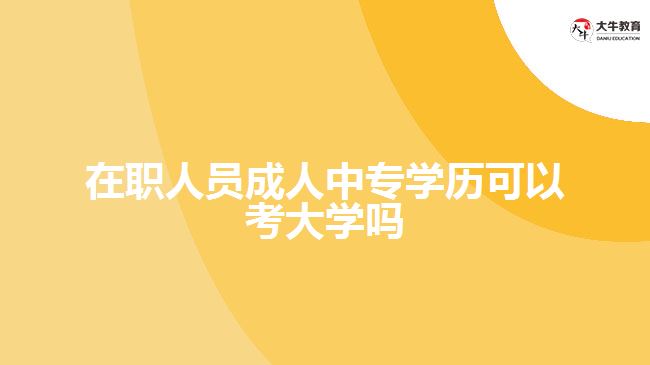 在職人員成人中專學(xué)歷可以考大學(xué)嗎