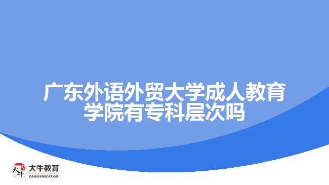 廣東外語外貿(mào)大學(xué)成人教育學(xué)院有?？茖哟螁? width=