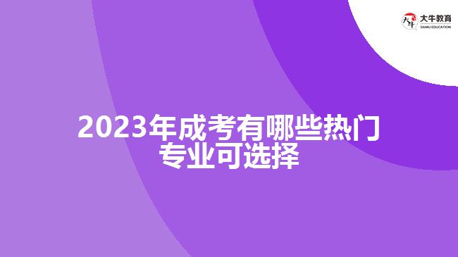 2023年成考有哪些熱門(mén)專業(yè)可選擇