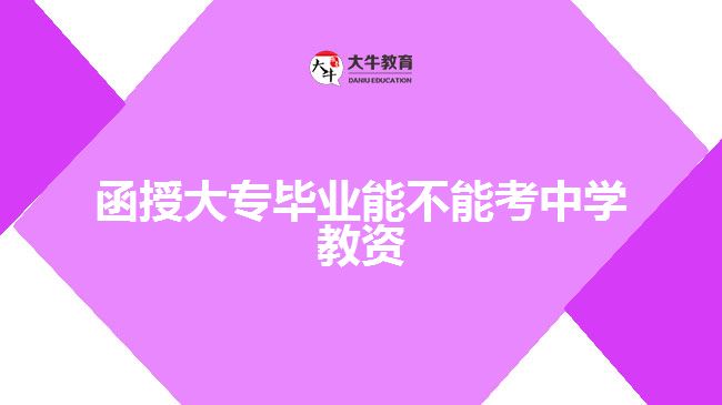 函授大專畢業(yè)能不能考中學(xué)教資