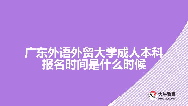 廣東外語(yǔ)外貿(mào)大學(xué)成人本科報(bào)名時(shí)間是什么時(shí)候