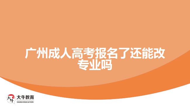 廣州成人高考報名了還能改專業(yè)嗎