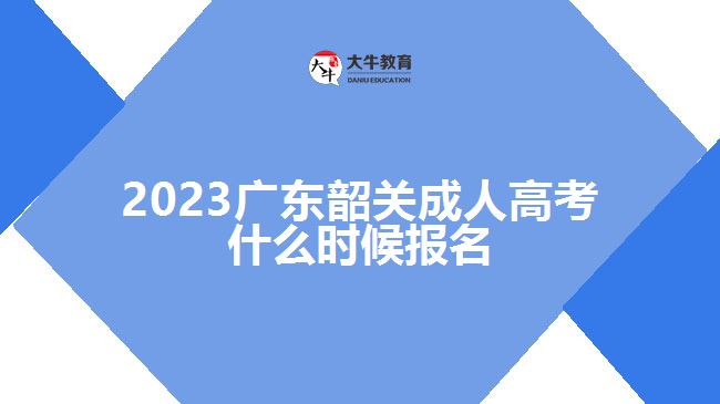 2023廣東韶關成人高考什么時候報名