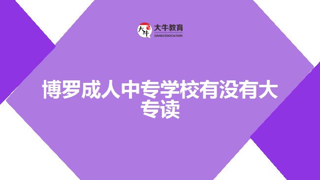 博羅成人中專學(xué)校有沒(méi)有大專讀