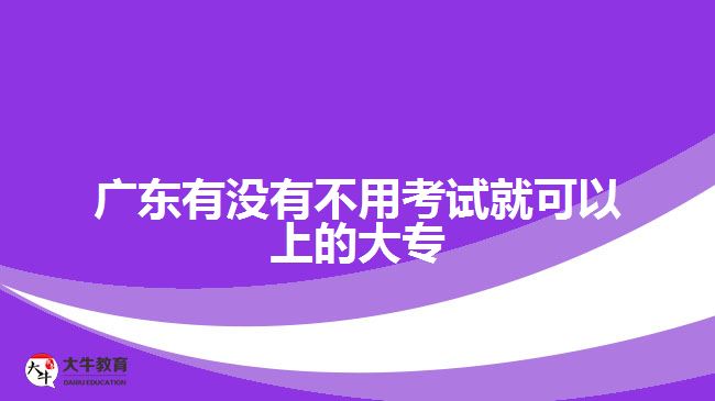 廣東有沒有不用考試就可以上的大專