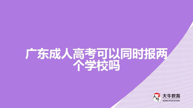 廣東成人高考可以同時報兩個學校嗎