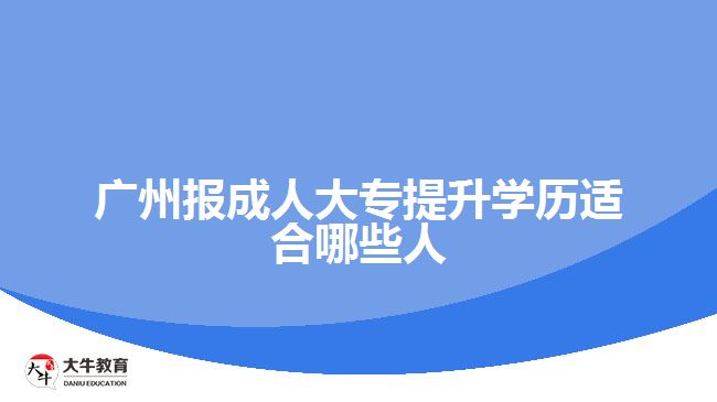 廣州報成人大專提升學歷適合哪些人