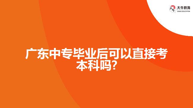 廣東中專畢業(yè)后可以直接考本科嗎?