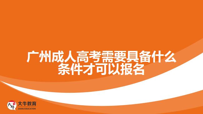 廣州成人高考需要具備什么條件才可以報名