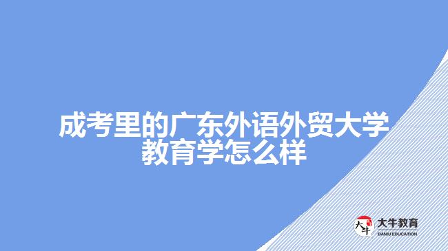 成考里的廣東外語外貿(mào)大學教育學怎么樣