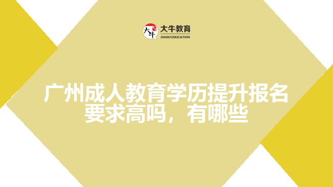 廣州成人教育學(xué)歷提升報(bào)名要求高嗎，有哪些